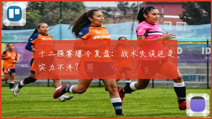 十二强赛爆冷复盘:战术失误还是实力不济?
