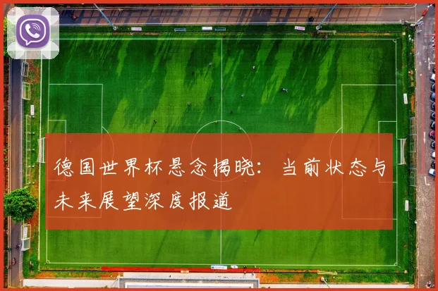 德国世界杯悬念揭晓：当前状态与未来展望深度报道