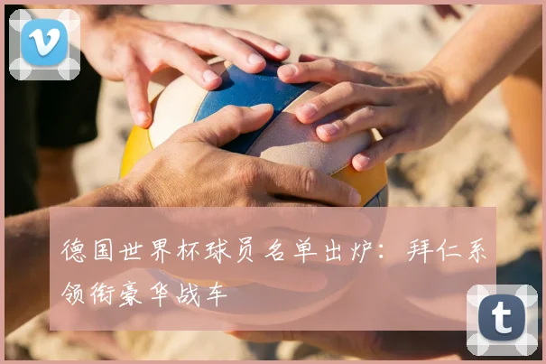 德国世界杯球员名单出炉：拜仁系领衔豪华战车