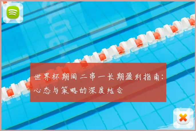世界杯期间二串一长期盈利指南：心态与策略的深度结合