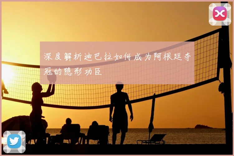 深度解析迪巴拉如何成为阿根廷夺冠的隐形功臣
