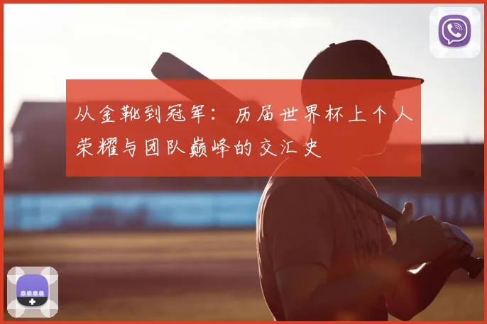 从金靴到冠军：历届世界杯上个人荣耀与团队巅峰的交汇史