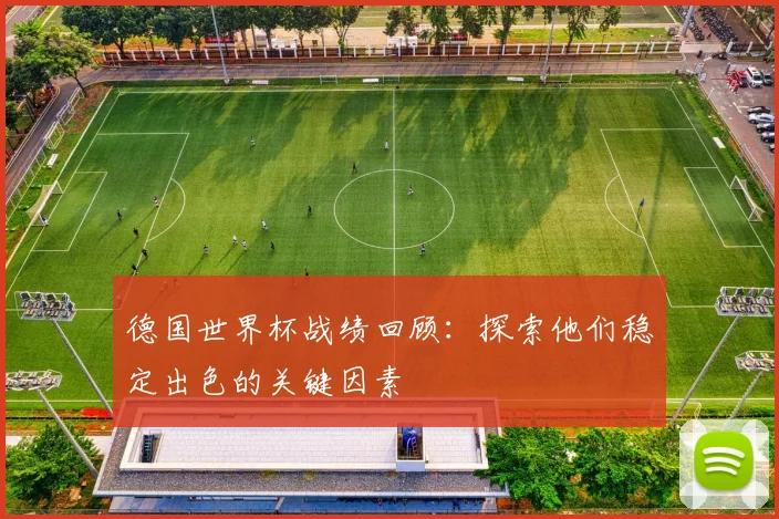 德国世界杯战绩回顾：探索他们稳定出色的关键因素
