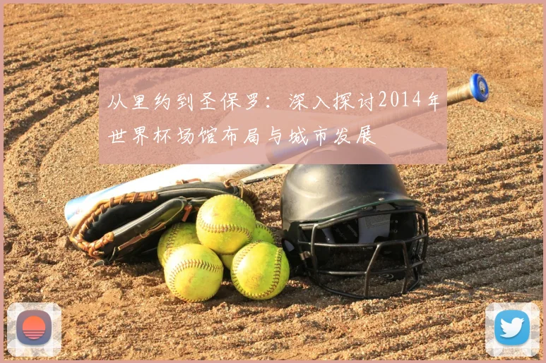 从里约到圣保罗：深入探讨2014年世界杯场馆布局与城市发展