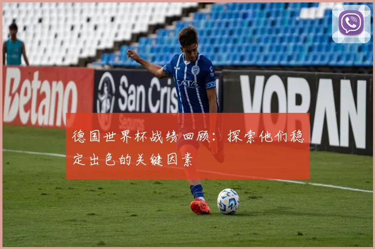 德国世界杯战绩回顾：探索他们稳定出色的关键因素