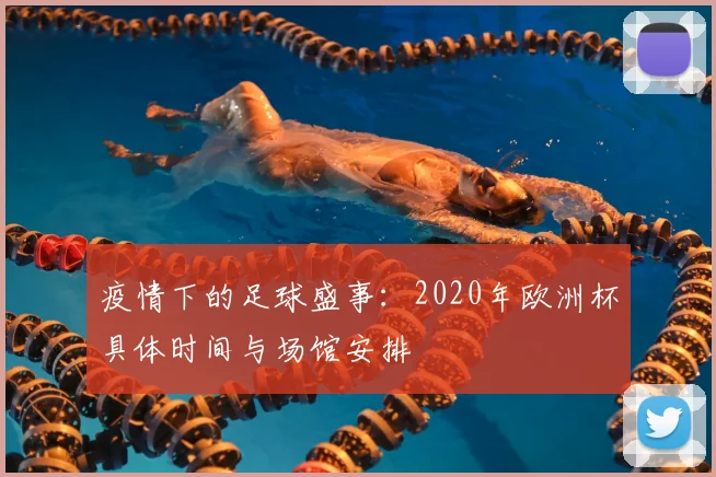 疫情下的足球盛事：2020年欧洲杯具体时间与场馆安排