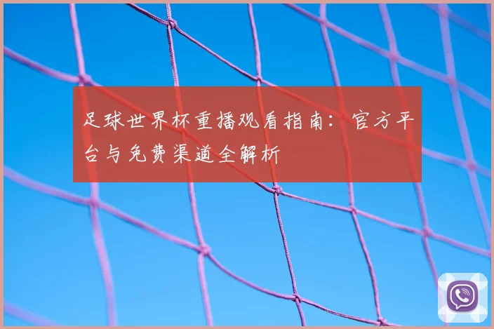 足球世界杯重播观看指南：官方平台与免费渠道全解析