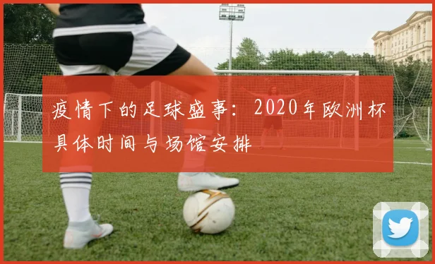 疫情下的足球盛事：2020年欧洲杯具体时间与场馆安排