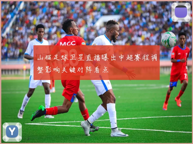 山猫足球卫星直播曝出中超赛程调整影响关键对阵看点
