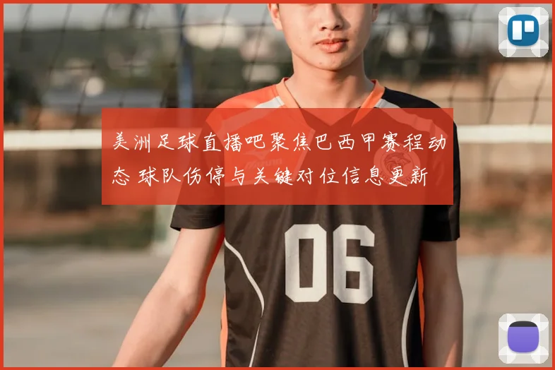 美洲足球直播吧聚焦巴西甲赛程动态 球队伤停与关键对位信息更新