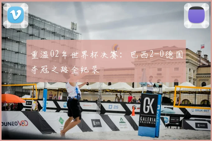 重温02年世界杯决赛：巴西2-0德国夺冠之路全纪录